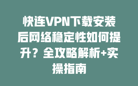 快连VPN下载安装后网络稳定性如何提升？全攻略解析+实操指南 二