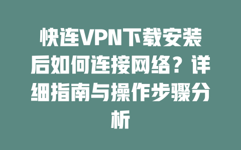 快连VPN下载安装后如何连接网络?详细指南与操作步骤分析 二