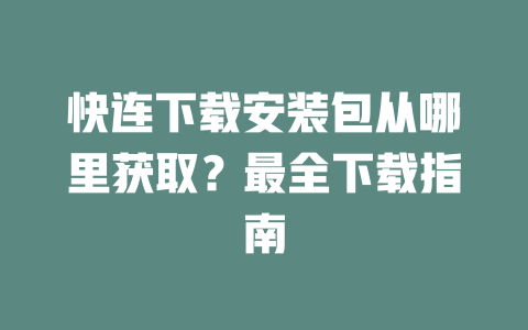 快连下载安装包从哪里获取?最全下载指南 二