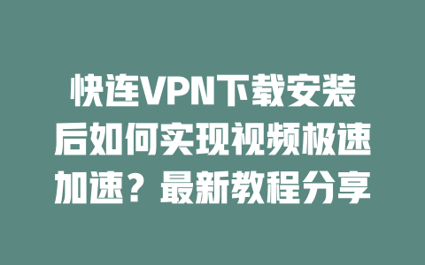 快连VPN下载安装后如何实现视频极速加速?最新教程分享 二