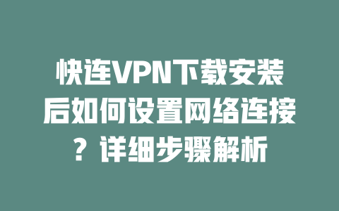 快连VPN下载安装后如何设置网络连接？详细步骤解析 二