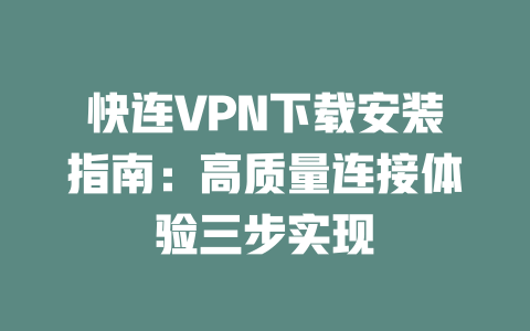 快连VPN下载安装指南:高质量连接体验三步实现 二