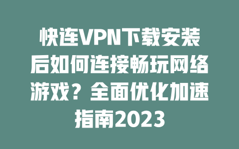 快连VPN下载安装后如何连接畅玩网络游戏？全面优化加速指南2023 二