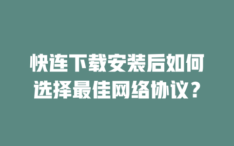 快连下载安装后如何选择最佳网络协议？ 二