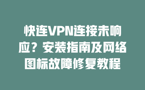 快连VPN连接未响应？安装指南及网络图标故障修复教程 二