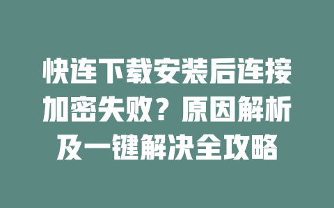 快连下载安装后连接加密失败?原因解析及一键解决全攻略 二