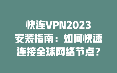 快连VPN2023安装指南：如何快速连接全球网络节点？ 二