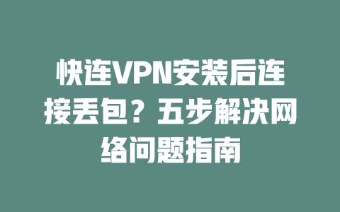 快连VPN安装后连接丢包？五步解决网络问题指南 二