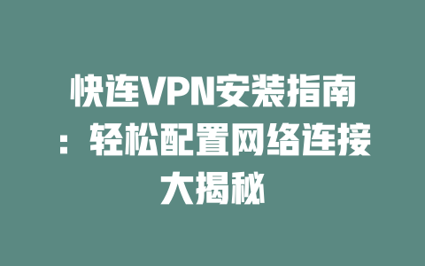 快连VPN安装指南：轻松配置网络连接大揭秘 二