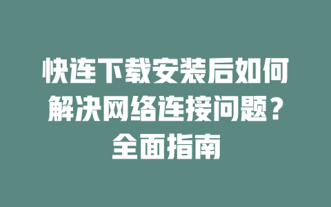 快连下载安装后如何解决网络连接问题？全面指南 二