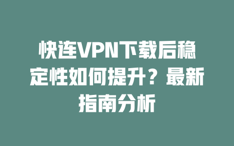 快连VPN下载后稳定性如何提升?最新指南分析 二