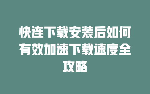 快连下载安装后如何有效加速下载速度全攻略 二