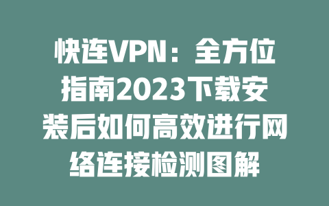 快连VPN：全方位指南2023下载安装后如何高效进行网络连接检测图解 二