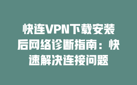 快连VPN下载安装后网络诊断指南：快速解决连接问题 二