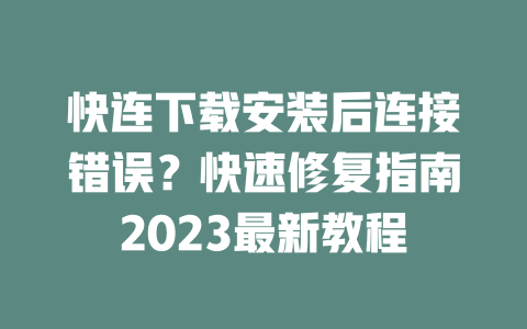 快连下载安装后连接错误?快速修复指南2023最新教程 二