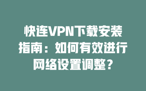 快连VPN下载安装指南：如何有效进行网络设置调整？ 二