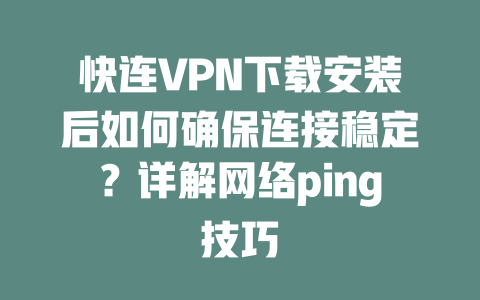 快连VPN下载安装后如何确保连接稳定？详解网络ping技巧 二