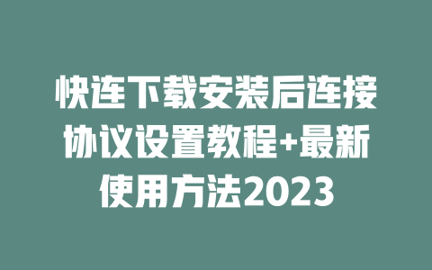 快连下载安装后连接协议设置教程+最新使用方法2023 二