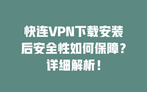 快连VPN下载安装后安全性如何保障?详细解析! 二