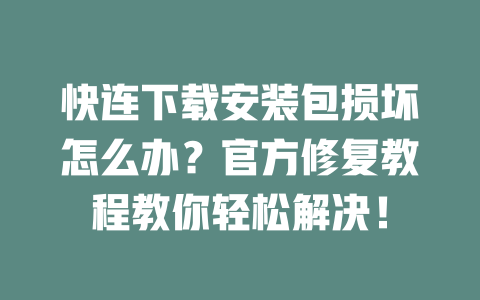 快连下载安装包损坏怎么办?官方修复教程教你轻松解决! 二