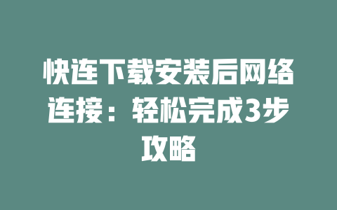 快连下载安装后网络连接：轻松完成3步攻略 二