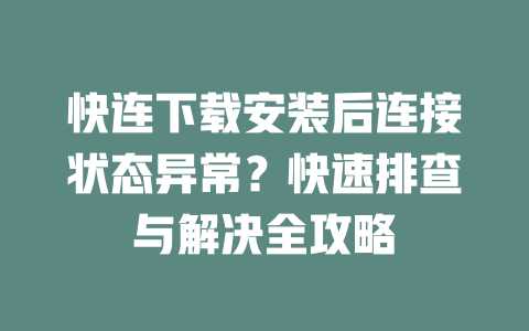 快连下载安装后连接状态异常？快速排查与解决全攻略 二