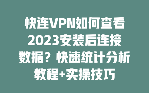 快连VPN如何查看2023安装后连接数据?快速统计分析教程+实操技巧 二
