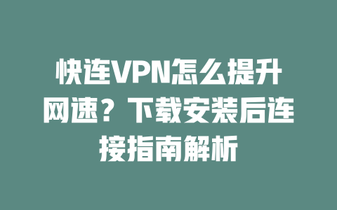 快连VPN怎么提升网速？下载安装后连接指南解析 二