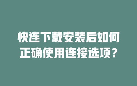 快连下载安装后如何正确使用连接选项? 二