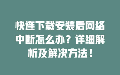 快连下载安装后网络中断怎么办？详细解析及解决方法！ 二