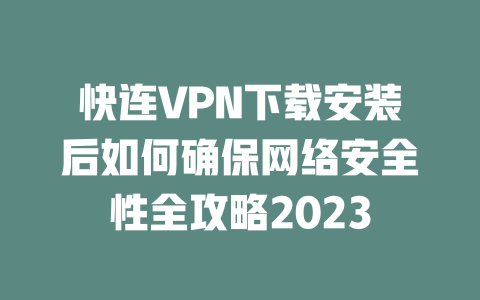 快连VPN下载安装后如何确保网络安全性全攻略2023 二