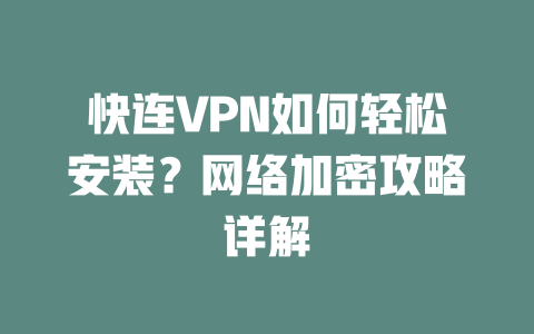 快连VPN如何轻松安装?网络加密攻略详解 二