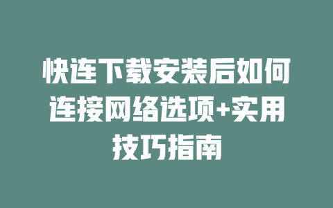 快连下载安装后如何连接网络选项+实用技巧指南 二