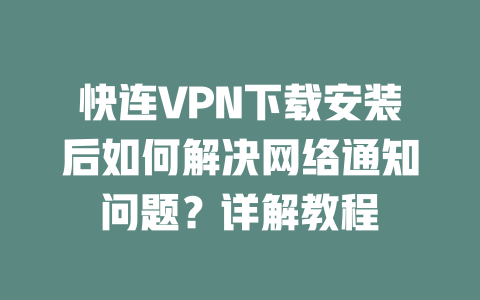 快连VPN下载安装后如何解决网络通知问题？详解教程 二