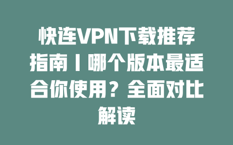快连VPN下载推荐指南|哪个版本最适合你使用?全面对比解读 二