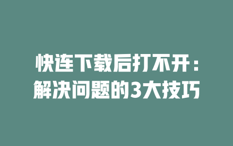 快连下载后打不开:解决问题的3大技巧 二
