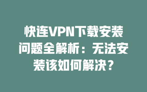快连VPN下载安装问题全解析：无法安装该如何解决？ 二