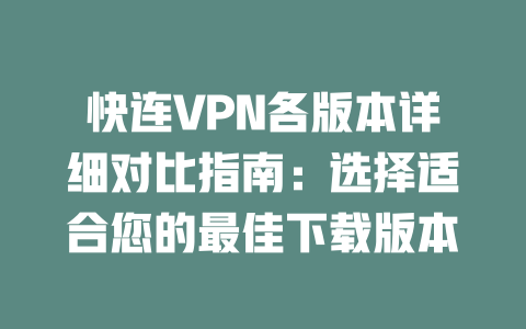 快连VPN各版本详细对比指南:选择适合您的最佳下载版本 二