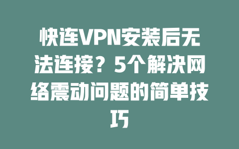 快连VPN安装后无法连接?5个解决网络震动问题的简单技巧 二