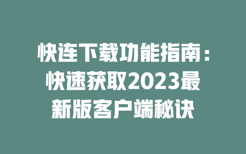 快连下载功能指南：快速获取2023最新版客户端秘诀 二