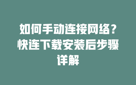 如何手动连接网络?快连下载安装后步骤详解 二