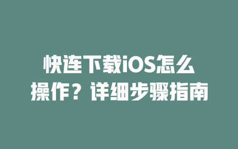 快连下载iOS怎么操作?详细步骤指南 二