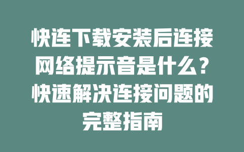 快连下载安装后连接网络提示音是什么？快速解决连接问题的完整指南 二