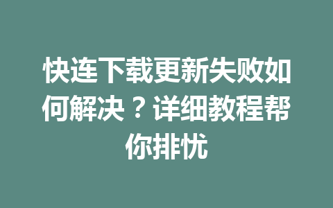 快连下载更新失败如何解决?详细教程帮你排忧 二