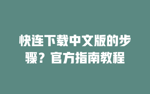 快连下载中文版的步骤？官方指南教程 二