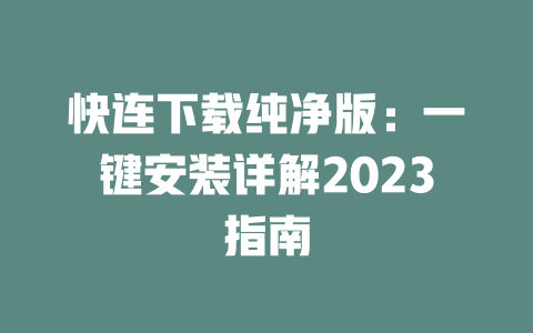 快连下载纯净版:一键安装详解2023指南 二